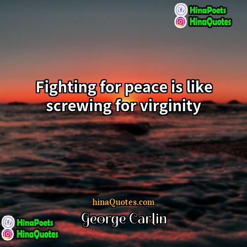 George Carlin Quotes | Fighting for peace is like screwing for
